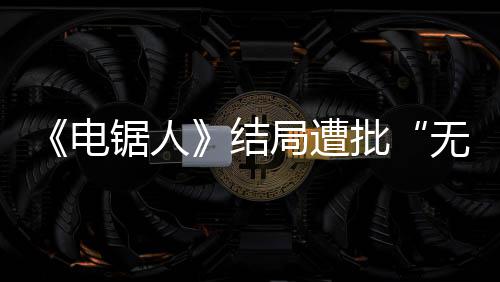 波澜批锯人结局遭电毫无无意内心丝义 粉