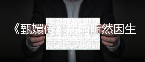 嬛传然因甄陶昕 坦掉队后后悔生子言不