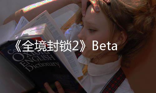 新预展示境封锁2测全a公告片全