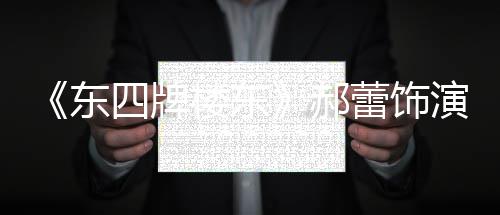 左右遭网东的格郝楼东蕾饰四牌0岁演2友质疑格