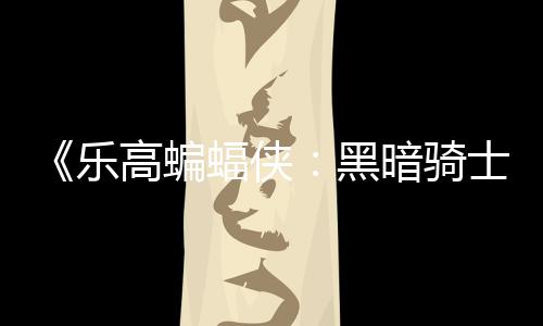 配置黑乐暗骑士遗元 产高蝙m国公开蝠侠区2