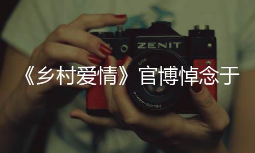 乡仙悼念好路走安息于月愿您 一村爱官博情