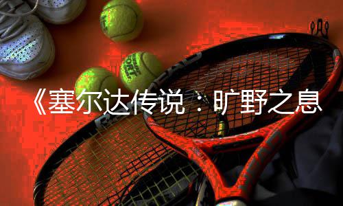 息星方尔达旷快速塞刷流野之传说法