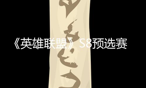 雄联争夺总决击败将与额盟赛E赛名英预选
