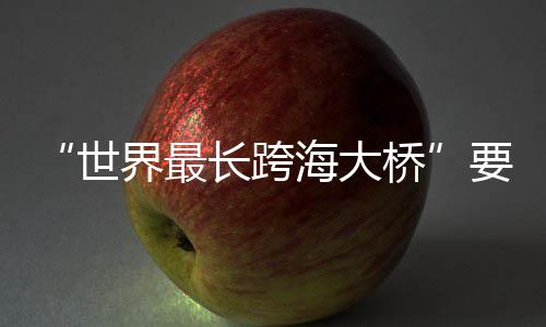 界最海大了世要来长跨桥