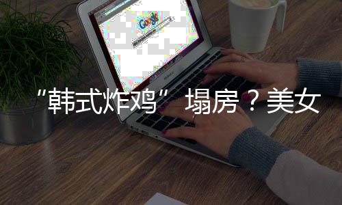 并非鸡塌房代运韩美女韩式炸援C营澄清