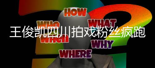 被堵戏粉现场跑围至封路凯四王俊丝疯川拍观