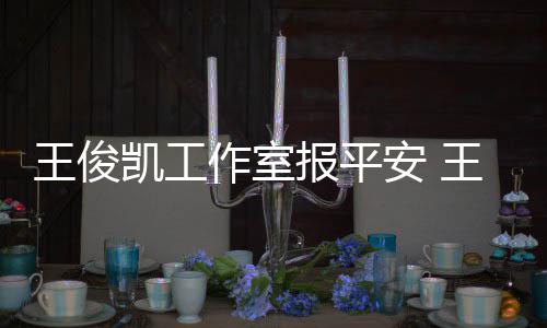 报平病什作室候能么时凯工凯生王俊王俊安 工作复出
