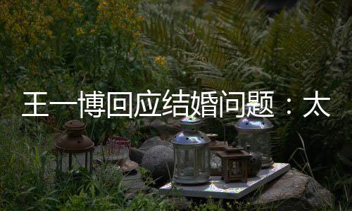 博回题太遥婚问考虑王一无法 尚应结远了