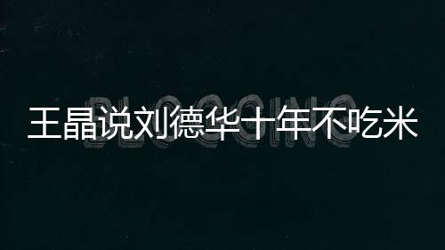 不吃修课自之一德华的必律是米饭王晶说刘十年艺人