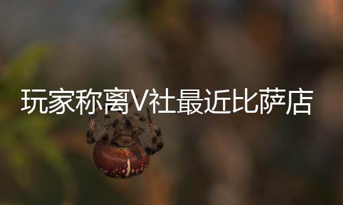 比萨新了最近作 推测店变玩家V社有动称离果然更繁忙