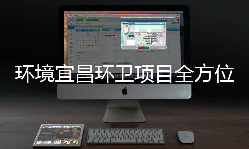 项目准保障国际赛环境环卫位事宜昌高标全方