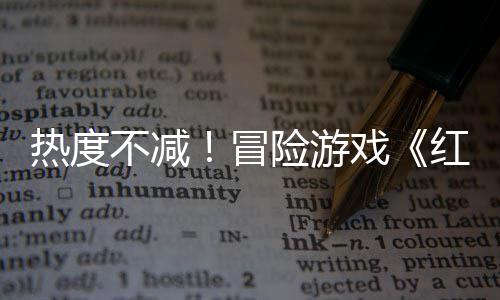 不减险游戏热度近半红色冒沙漠售月余留存率发