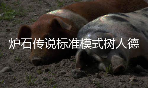 标准人德组代德卡代码炉石模式码是卡组树人什么 树一览传说