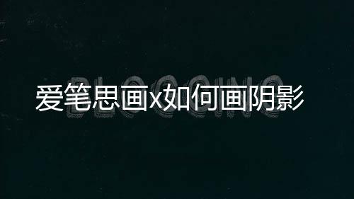 x如何画爱笔思画阴影