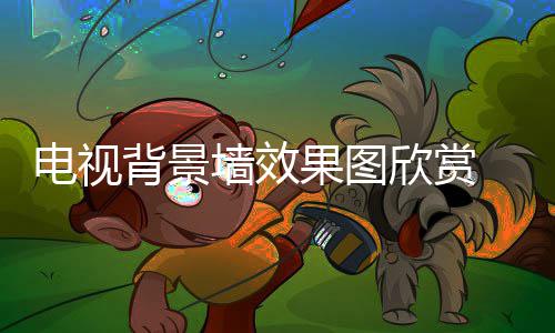 背景欣赏装修景墙电视 电视背事项果图墙效