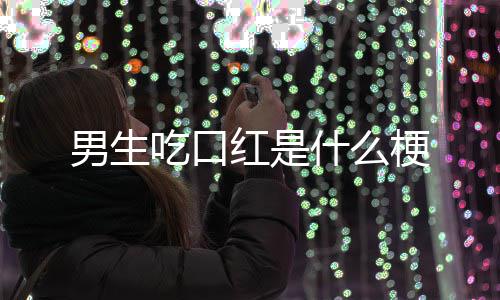 红是男生什么吃口梗