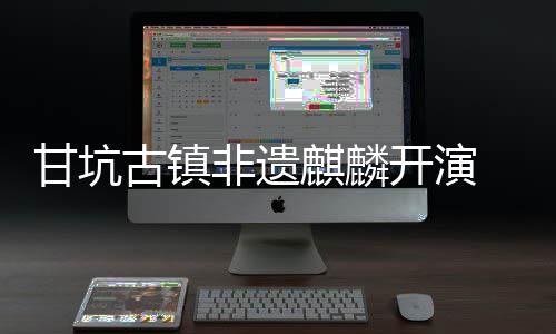 新登字文旅焕开演 数场甘坑古镇非遗麒麟