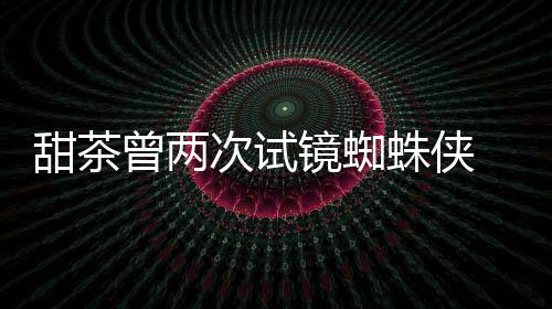 曾两蛛侠 最终败镜蜘甜茶弟会芭荷兰蕾的次试给了