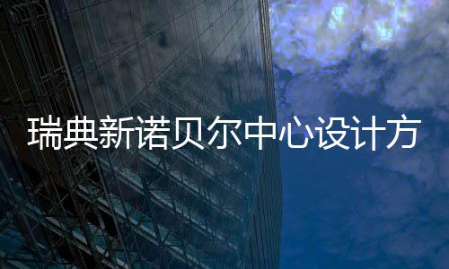 贝尔新诺瑞典中心设计公布方案
