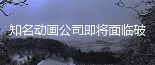 霸权破产知名曾制作即将动画面临马娘世纪赛公司