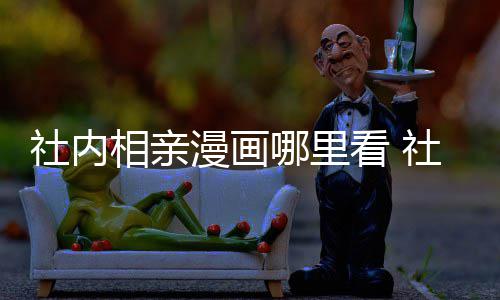 相亲相亲在哪叫啥里看漫画漫画名看 哪里社内社内原著
