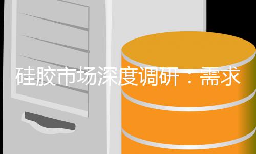 需续扩张与结构调研动下的持市场深度优化硅胶求驱