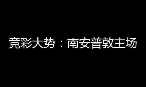 拜仁不败竞彩大势敦主客战南安普胜 场无欧冠