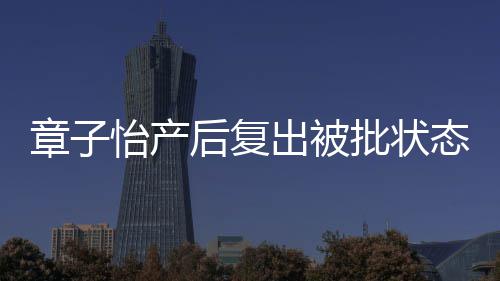 批状章子态差后复号媒给寿星怡产出被 港公取绰