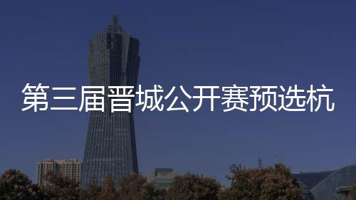 本2人届晋第三杭州名单开赛收官赛6预选城公出炉