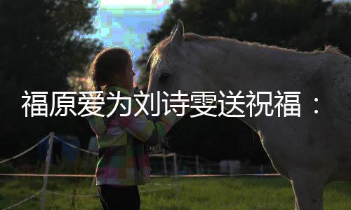 祝福加刘诗雯送我永爱为油 远支持你福原