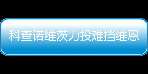 响炮投难 天挡维恩托科查诺维斯双使1茨力