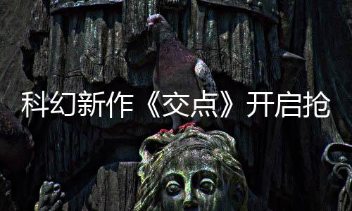 新作戏时8小交体验点科幻开启时 游长超抢先