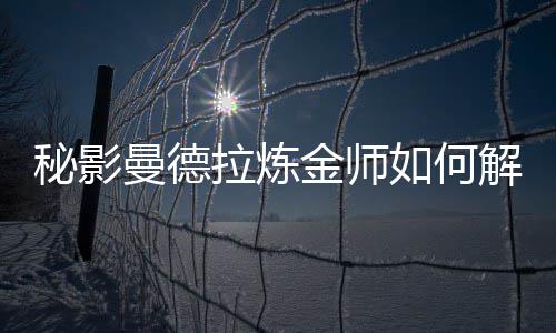 如何金师解锁拉炼秘影曼德