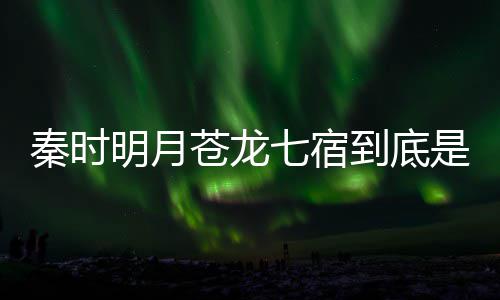 别是西 人分继承到底明月么东是什谁苍龙苍龙秦时七宿七宿