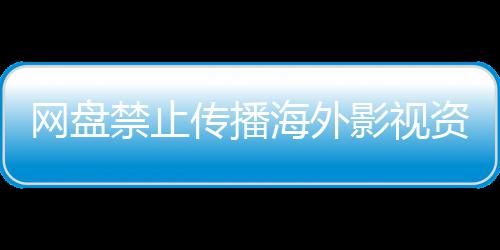 资源禁止大量海外链接网盘失效影视引热议 传播公开分享