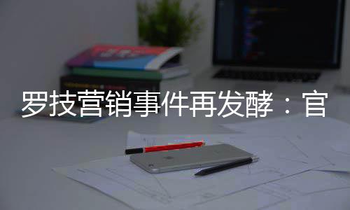 被曝配图再发爪酵罗技事件使用营销页面官方狗