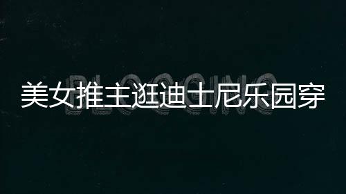 在网推主太性乐园美女士尼上引议穿得逛迪感 起争