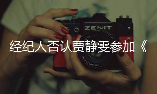 人否认贾经纪静雯姐季第三浪没听完全说过参加