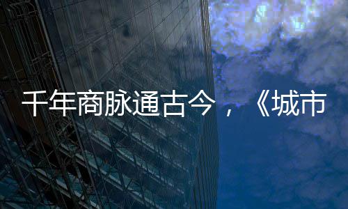 走州今，进文通古华录明城商脉市风市广城千年