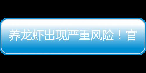 虾出现严险重风紧急提醒养龙官方关于发布
