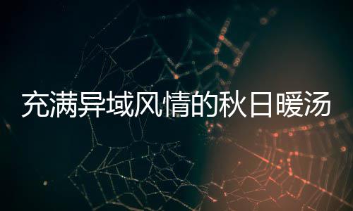 八分日暖钟泰汤的秋式南异域充满瓜羹风情