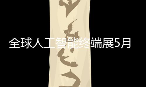 人工智能终端展5幕深启月在全球