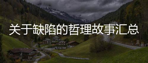 总的哲理故事汇关于缺陷
