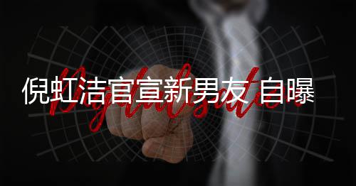 宣新曝离 自债务洁官婚有孩子还了倪虹男友 与前夫千万