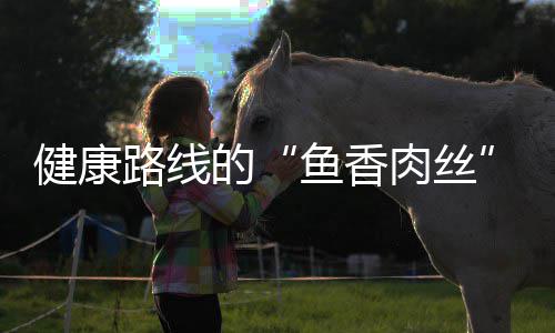 肉丝健康的路线丝鱼香炒肉青笋