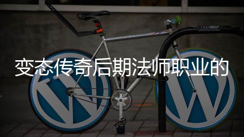 变态霸主职业的崛地位后期传奇法师起与