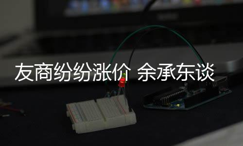 涨价涨价机为谈华何不为手友商 余承东纷纷