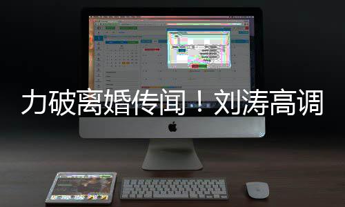 涛高调示力破离婚刘么这么可珂你怎爱王爱传闻