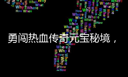 热血厚奖励等秘境你来拿勇闯元宝传奇，丰